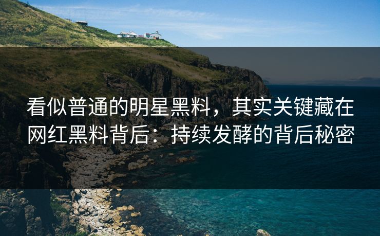 看似普通的明星黑料，其实关键藏在网红黑料背后：持续发酵的背后秘密