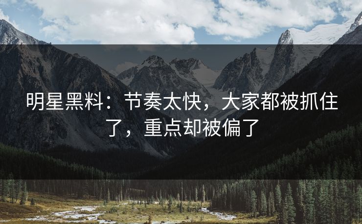 明星黑料：节奏太快，大家都被抓住了，重点却被偏了