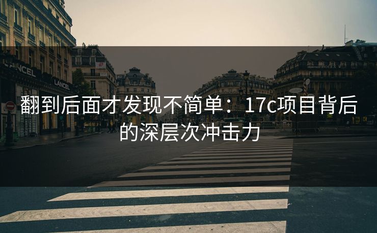 翻到后面才发现不简单：17c项目背后的深层次冲击力