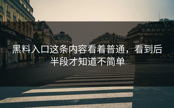 黑料入口这条内容看着普通，看到后半段才知道不简单