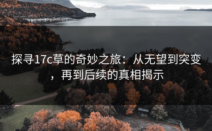 探寻17c草的奇妙之旅：从无望到突变，再到后续的真相揭示