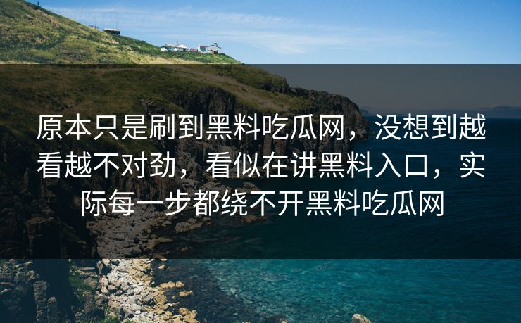 原本只是刷到黑料吃瓜网，没想到越看越不对劲，看似在讲黑料入口，实际每一步都绕不开黑料吃瓜网