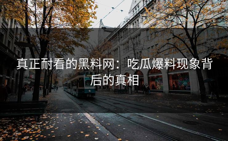 真正耐看的黑料网：吃瓜爆料现象背后的真相