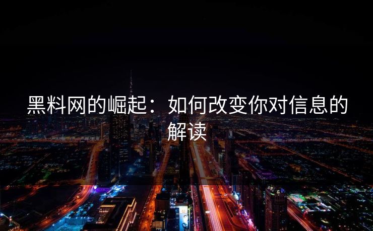 黑料网的崛起：如何改变你对信息的解读