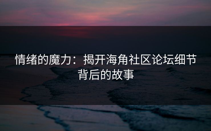 情绪的魔力：揭开海角社区论坛细节背后的故事