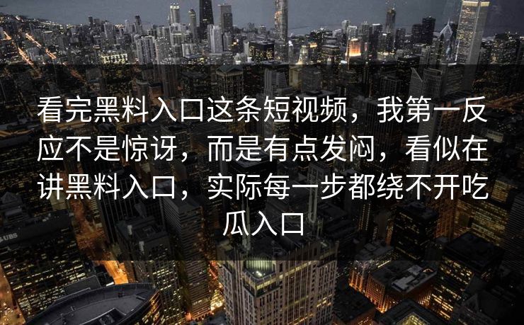 看完黑料入口这条短视频，我第一反应不是惊讶，而是有点发闷，看似在讲黑料入口，实际每一步都绕不开吃瓜入口