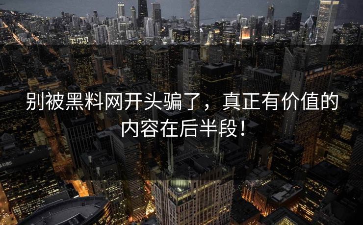 别被黑料网开头骗了，真正有价值的内容在后半段！