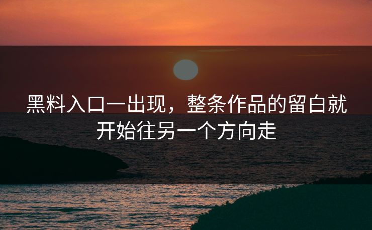 黑料入口一出现，整条作品的留白就开始往另一个方向走