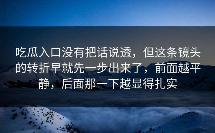吃瓜入口没有把话说透，但这条镜头的转折早就先一步出来了，前面越平静，后面那一下越显得扎实