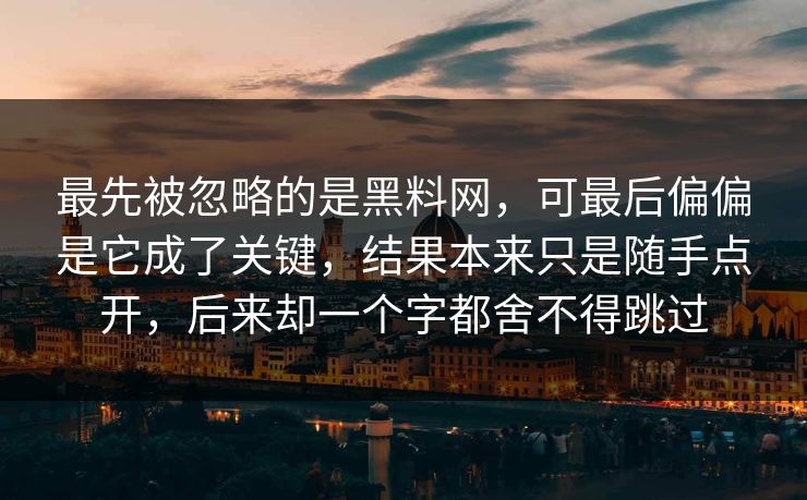 最先被忽略的是黑料网，可最后偏偏是它成了关键，结果本来只是随手点开，后来却一个字都舍不得跳过
