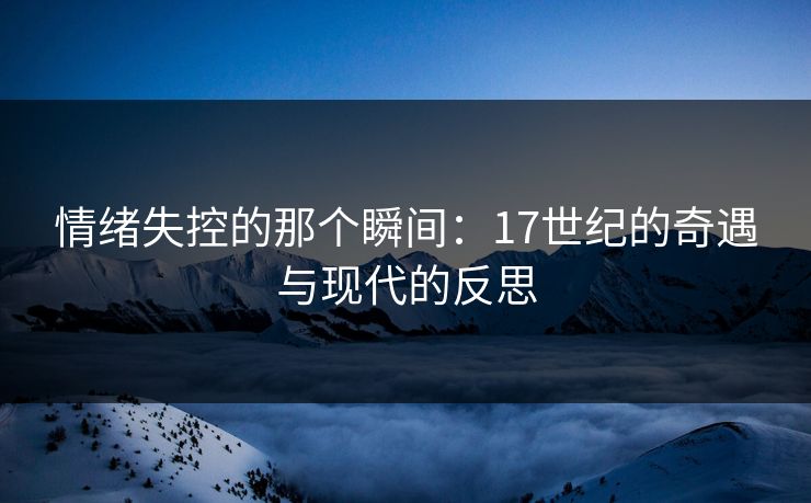 情绪失控的那个瞬间：17世纪的奇遇与现代的反思