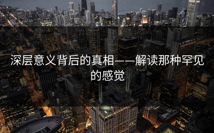 深层意义背后的真相——解读那种罕见的感觉