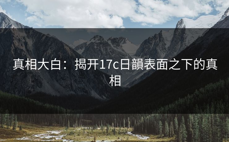 真相大白：揭开17c日韻表面之下的真相