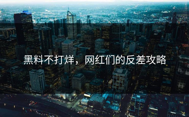 黑料不打烊,网红们的反差攻略 黑料不打烊,网红们的反差攻略