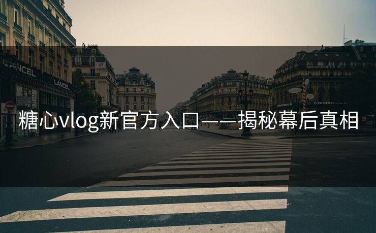 糖心vlog新官方入口——揭秘幕后真相